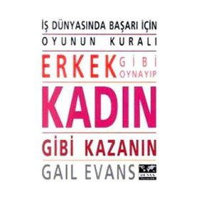 ERKEK GIBI OYNAYIP KADIN GIBI KAZANIN İŞ DÜNYASINDA BAŞARI İÇİN OYUNUN KURALI - GAIL EVANS