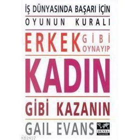 ERKEK GIBI OYNAYIP KADIN GIBI KAZANIN İŞ DÜNYASINDA BAŞARI İÇİN OYUNUN KURALI - GAIL EVANS