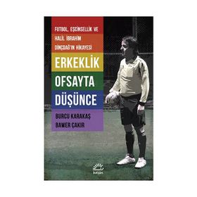 ERKEKLIK OFSAYTA DÜŞÜNCE FUTBOL, EŞCINSELLIK VE HALIL İBRAHIM DINÇDAĞIN HIKAYESI - BURCU KARAKAŞ;BAWER ÇAKIR