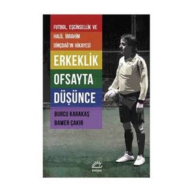 ERKEKLIK OFSAYTA DÜŞÜNCE FUTBOL, EŞCINSELLIK VE HALIL İBRAHIM DINÇDAĞIN HIKAYESI - BURCU KARAKAŞ;BAWER ÇAKIR