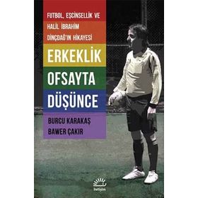 ERKEKLIK OFSAYTA DÜŞÜNCE FUTBOL, EŞCINSELLIK VE HALIL İBRAHIM DINÇDAĞIN HIKAYESI - BURCU KARAKAŞ;BAWER ÇAKIR