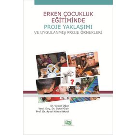 Erken Çocukluk Eğitiminde Proje Yaklaşımı ve Uygulanmış Proje Örnekleri - Vuslat Oğuz Yard. Doç. Dr. Zuhal Gizir Aysel Köksal Akyol yard zuhal gizir