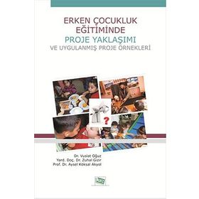 Erken Çocukluk Eğitiminde Proje Yaklaşımı ve Uygulanmış Proje Örnekleri - Vuslat Oğuz Yard. Doç. Dr. Zuhal Gizir Aysel Köksal Akyol yard zuhal gizir