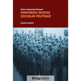 Erken Cumhuriyet Dönemi Korunmaya Muhtaç Çocuklar Politikası - Abdullah Karatay