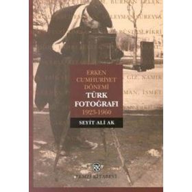 Erken Cumhuriyet Dönemi Türk Fotoğrafı 1923-1960 - Seyit Ali Ak