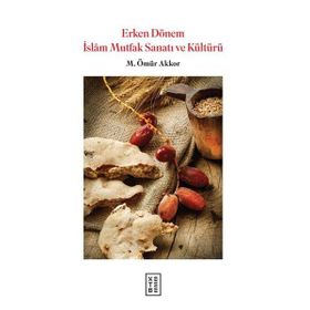 Erken Dönem İslam Mutfak Sanatı ve Kültürü M. Ömür Akkor Ketebe Yayınları