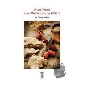 Erken Dönem İslam Mutfak Sanatı ve Kültürü M. Ömür Akkor Ketebe Yayınları