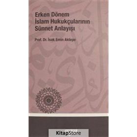 ERKEN DÖNEM İSLÂM HUKUKÇULARININ SÜNNET ANLAYIŞI - İSHAK EMIN AKTEPE