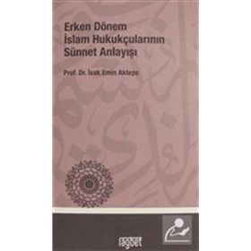 ERKEN DÖNEM İSLÂM HUKUKÇULARININ SÜNNET ANLAYIŞI - İSHAK EMIN AKTEPE