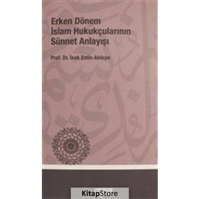 ERKEN DÖNEM İSLÂM HUKUKÇULARININ SÜNNET ANLAYIŞI - İSHAK EMIN AKTEPE