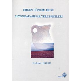 Erken Dönemlerde Afyonkarahisar Yerleşmeleri - Özdemir Koçak