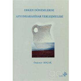 Erken Dönemlerde Afyonkarahisar Yerleşmeleri - Özdemir Koçak