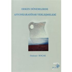 Erken Dönemlerde Afyonkarahisar Yerleşmeleri - Özdemir Koçak