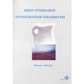 Erken Dönemlerde Afyonkarahisar Yerleşmeleri - Özdemir Koçak