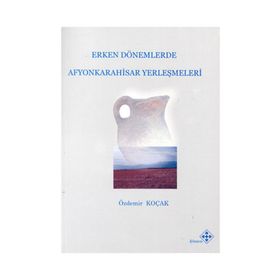 Erken Dönemlerde Afyonkarahisar Yerleşmeleri - Özdemir Koçak