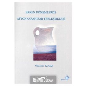 Erken Dönemlerde Afyonkarahisar Yerleşmeleri - Özdemir Koçak
