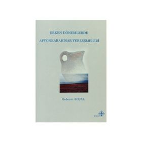 Erken Dönemlerde Afyonkarahisar Yerleşmeleri - Özdemir Koçak