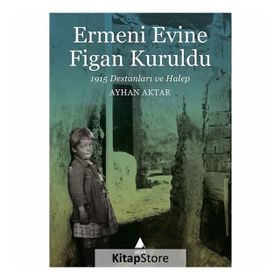 Ermeni Evine Figan Kuruldu - 1915 Destanları ve Halep-Ayhan Aktar