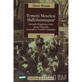 ERMENI MESELESI HALLOLUNMUŞTUR OSMANLI BELG. GÖRE SAVAŞ YILLARINDA ERMENILERE YÖNELİK POLITIKALAR - TANER AKÇAM