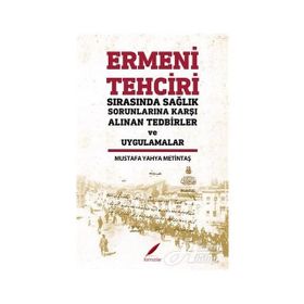 Ermeni Tehciri Sırasında Sağlık Sorunlarına Karşı Alınan Tedbirler ve Uygulamalar / Mustafa Yahya Metintaş