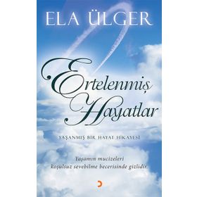 ERTELENMIŞ HAYATLAR YAŞANMIŞ BIR HAYAT HIKAYESI. YAŞANMIŞ MUCIZELERI KOŞULSUZ SEVEBILME BECERISINDE GIZLIDIR. - ELA ÜLGER