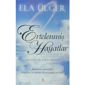 ERTELENMIŞ HAYATLAR YAŞANMIŞ BIR HAYAT HIKAYESI. YAŞANMIŞ MUCIZELERI KOŞULSUZ SEVEBILME BECERISINDE GIZLIDIR. - ELA ÜLGER