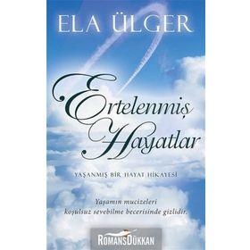 ERTELENMIŞ HAYATLAR YAŞANMIŞ BIR HAYAT HIKAYESI. YAŞANMIŞ MUCIZELERI KOŞULSUZ SEVEBILME BECERISINDE GIZLIDIR. - ELA ÜLGER