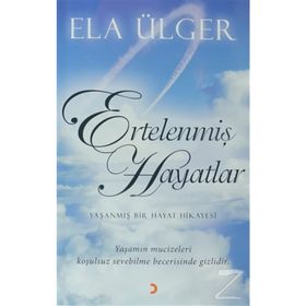 ERTELENMIŞ HAYATLAR YAŞANMIŞ BIR HAYAT HIKAYESI. YAŞANMIŞ MUCIZELERI KOŞULSUZ SEVEBILME BECERISINDE GIZLIDIR. - ELA ÜLGER