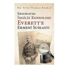 Erzurum'da İngiliz Konsolosu Everett'e Ermeni Suikastı - Sıtkı Yılmaz Kuşkay