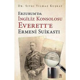 Erzurum'da İngiliz Konsolosu Everett'e Ermeni Suikastı - Sıtkı Yılmaz Kuşkay