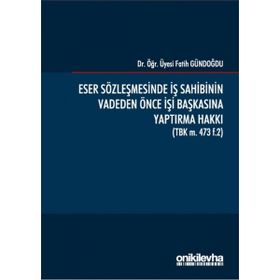 Eser Sözleşmesinde İş Sahibinin Vadeden Önce İşi Başkasına Yaptırma Hakkı - Fatih Gündoğdu