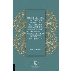 Eski Bir Mu'Tezili Ebu'l-Hasan El-Eş'Ari İle Mu'Tezilenin Liderlerinden Hocası ve Üvey Babası Ebu Ali El-Cübbai Arasında Nübüvvet Tartışmaları - Ömer Fidanboy