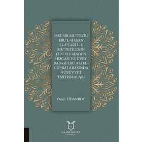 Eski Bir Mu'Tezili Ebu'l-Hasan El-Eş'Ari İle Mu'Tezilenin Liderlerinden Hocası ve Üvey Babası Ebu Ali El-Cübbai Arasında Nübüvvet Tartışmaları - Ömer Fidanboy