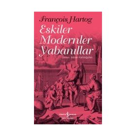 Eskiler Modernler Yabanıllar - François Hartog