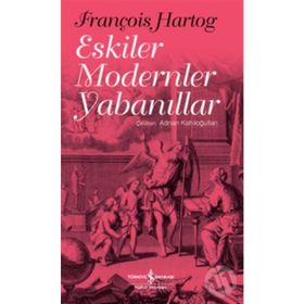 Eskiler Modernler Yabanıllar - François Hartog