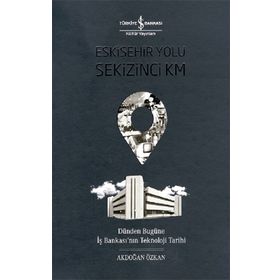 Eskişehir Yolu Sekizinci Km (Ciltli): Dünden Bugüne İş Bankası’nın Teknoloji Tarihi