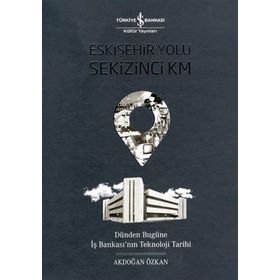 Eskişehir Yolu Sekizinci Km (Ciltli): Dünden Bugüne İş Bankası’nın Teknoloji Tarihi