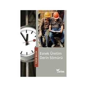 Esnek Üretim Derin Sömürü - İlker Belek