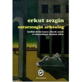 ESRARIENGİN ARKEOLOG TARIHIN DERIN KAZISI OLARAK SANAT VE DUYARLILIĞIN KESİŞEN UFKU - ERKUT SEZGIN