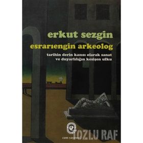 ESRARIENGİN ARKEOLOG TARIHIN DERIN KAZISI OLARAK SANAT VE DUYARLILIĞIN KESİŞEN UFKU - ERKUT SEZGIN