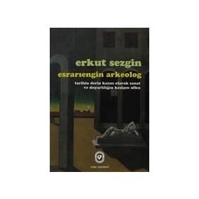 ESRARIENGİN ARKEOLOG TARIHIN DERIN KAZISI OLARAK SANAT VE DUYARLILIĞIN KESİŞEN UFKU - ERKUT SEZGIN