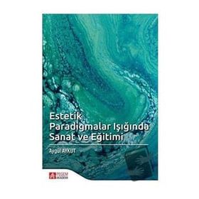 Estetik Paradigmalar Işığında Sanat ve Eğitimi - Pegem Akademi Yayıncılık