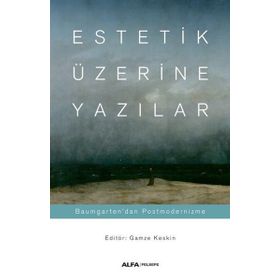 Estetik Üzerine Yazılar: Baumgarten'dan Postmodernizme - Gamze Keskin