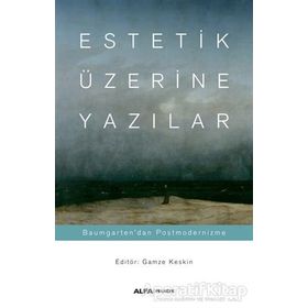 Estetik Üzerine Yazılar: Baumgarten'dan Postmodernizme - Gamze Keskin