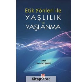 Etik Yönleri İle Yaşlılık ve Yaşlanma - Deniz Say Şahin