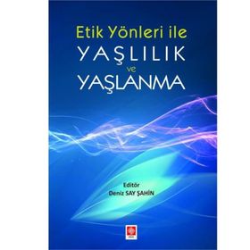 Etik Yönleri İle Yaşlılık ve Yaşlanma - Deniz Say Şahin