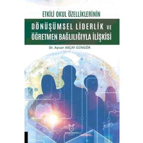Etkili Okul Özelliklerinin Dönüşümsel Liderlik ve Öğretmen Bağlılığıyla İlişkisi Akademisyen Kitabevi