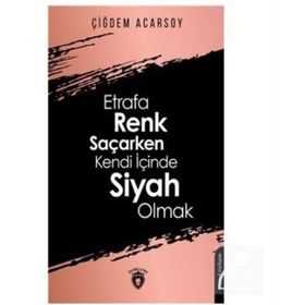 Etrafa Renk Saçarken Kendi İçinde Siyah Olmak - Çiğdem Acarsoy
