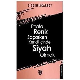 Etrafa Renk Saçarken Kendi İçinde Siyah Olmak - Çiğdem Acarsoy