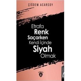 Etrafa Renk Saçarken Kendi İçinde Siyah Olmak - Çiğdem Acarsoy